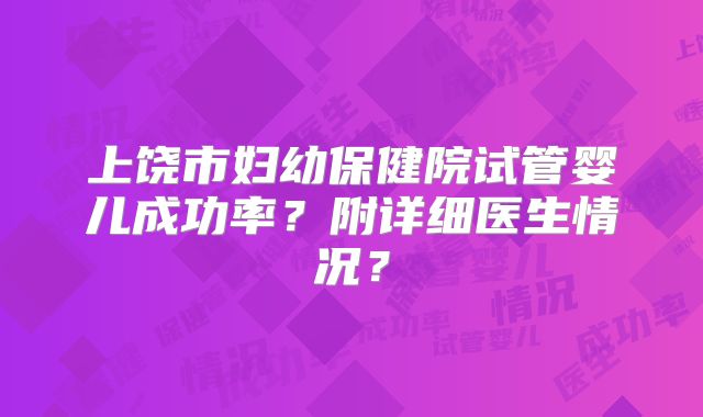 上饶市妇幼保健院试管婴儿成功率？附详细医生情况？