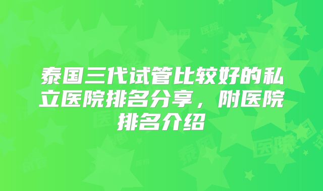 泰国三代试管比较好的私立医院排名分享，附医院排名介绍