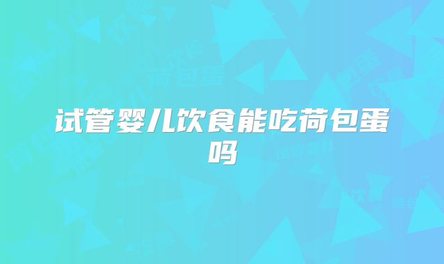 试管婴儿饮食能吃荷包蛋吗
