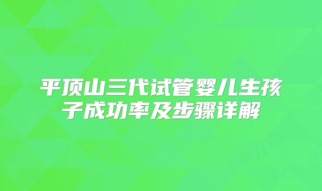 平顶山三代试管婴儿生孩子成功率及步骤详解
