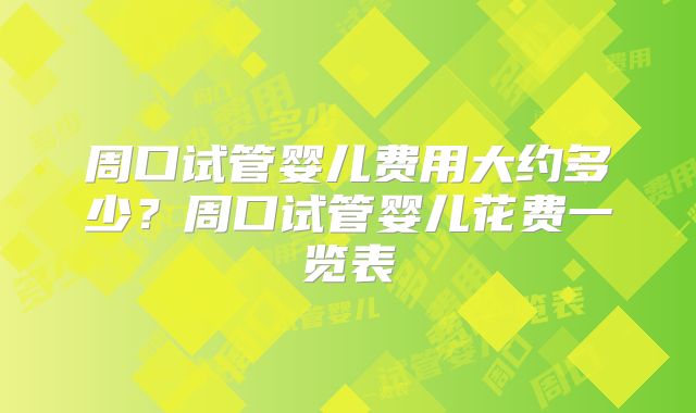周口试管婴儿费用大约多少?周口试管婴儿花费一览表