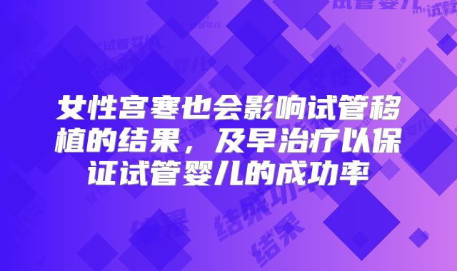 女性宫寒也会影响试管移植的结果,及早治疗以保证试管婴儿的成功率