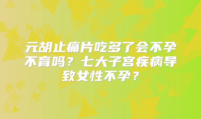 元胡止痛片吃多了会不孕不育吗？七大子宫疾病导致女性不孕？