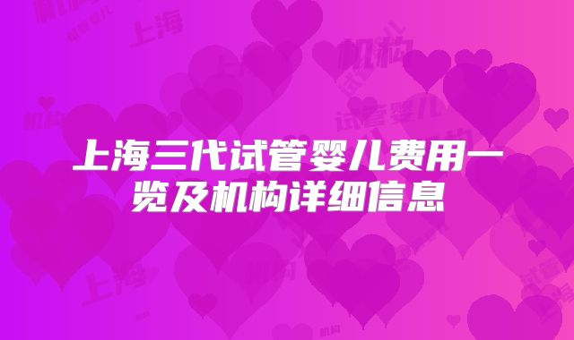 上海三代试管婴儿费用一览及机构详细信息