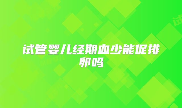 试管婴儿经期血少能促排卵吗