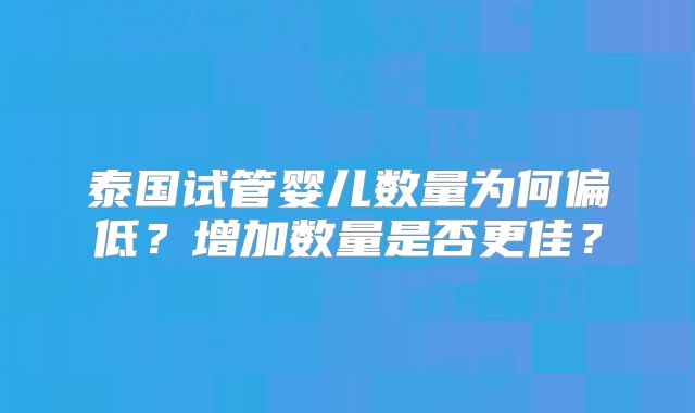 泰国试管婴儿数量为何偏低?增加数量是否更佳?