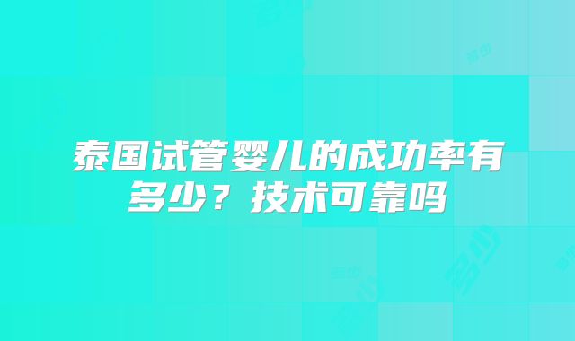 泰国试管婴儿的成功率有多少?技术可靠吗