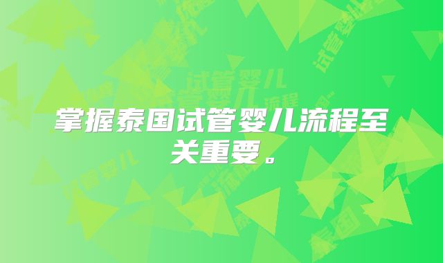 掌握泰国试管婴儿流程至关重要。