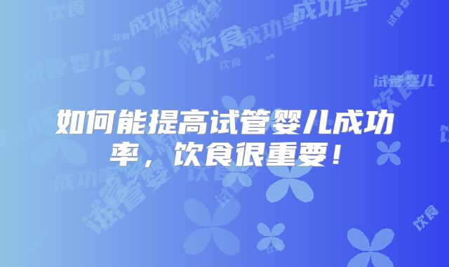如何能提高试管婴儿成功率,饮食很重要!