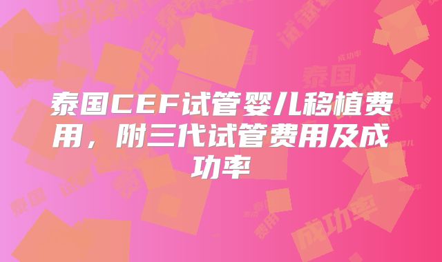 泰国CEF试管婴儿移植费用,附三代试管费用及成功率