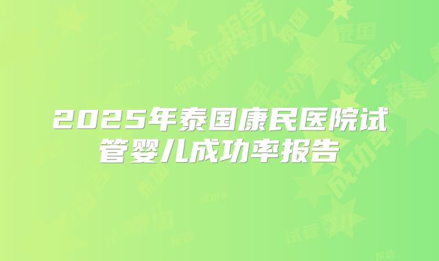 2025年泰国康民医院试管婴儿成功率报告