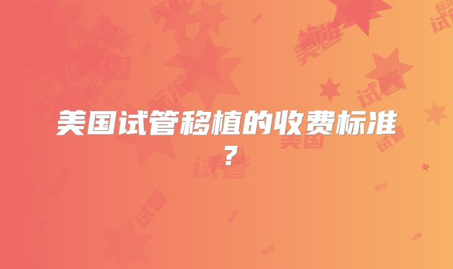 美国试管移植的收费标准?
