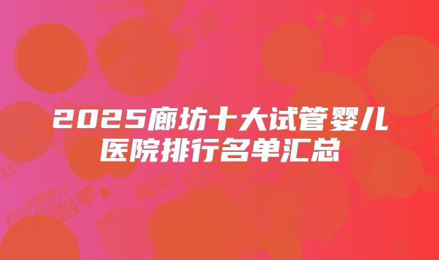 2025廊坊十大试管婴儿医院排行名单汇总