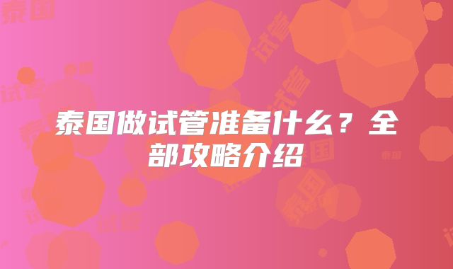 泰国做试管准备什幺?全部攻略介绍