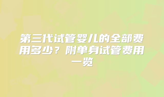 第三代试管婴儿的全部费用多少?附单身试管费用一览
