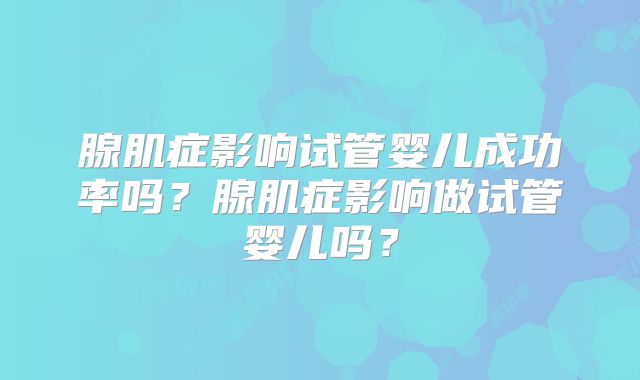 腺肌症影响试管婴儿成功率吗?腺肌症影响做试管婴儿吗?