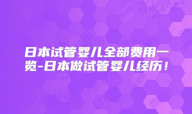 日本试管婴儿全部费用一览-日本做试管婴儿经历!