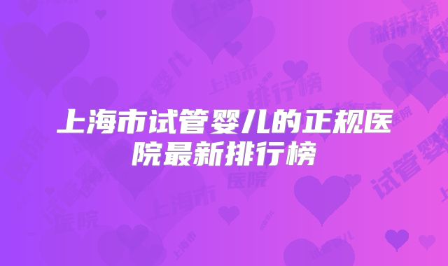 上海市试管婴儿的正规医院最新排行榜