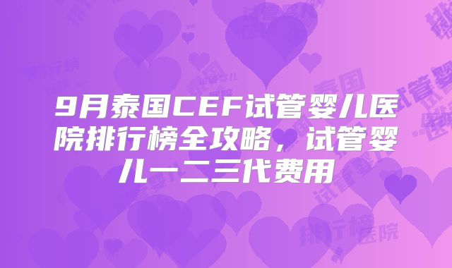 9月泰国CEF试管婴儿医院排行榜全攻略,试管婴儿一二三代费用