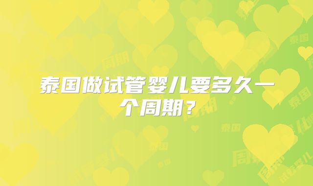 泰国做试管婴儿要多久一个周期？