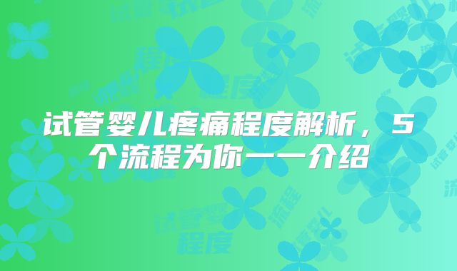 试管婴儿疼痛程度解析，5个流程为你一一介绍