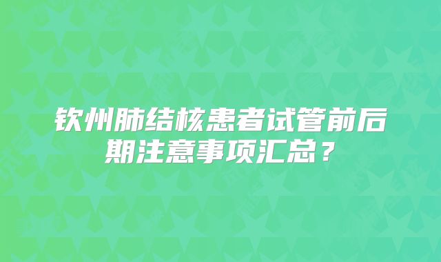 钦州肺结核患者试管前后期注意事项汇总？