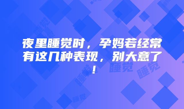 夜里睡觉时,孕妈若经常有这几种表现,别大意了!