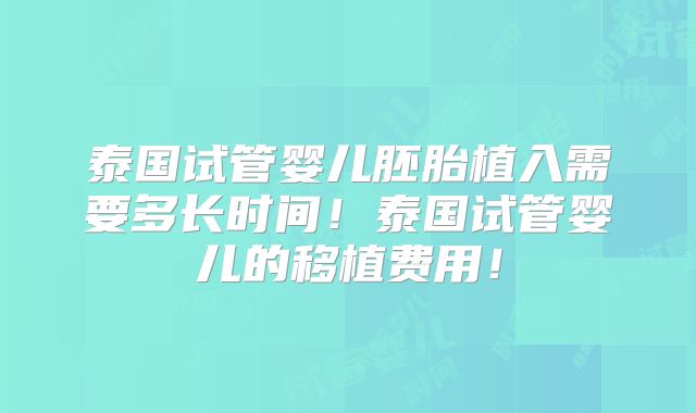 泰国试管婴儿胚胎植入需要多长时间!泰国试管婴儿的移植费用!