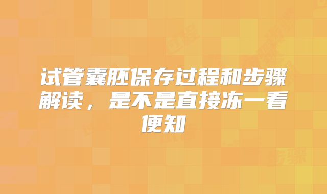 试管囊胚保存过程和步骤解读，是不是直接冻一看便知