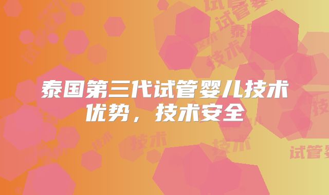 泰国第三代试管婴儿技术优势，技术安全
