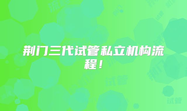 荆门三代试管私立机构流程！