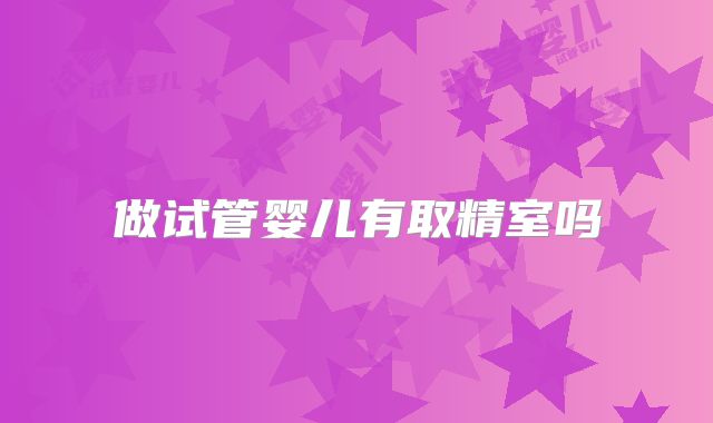 做试管婴儿有取精室吗