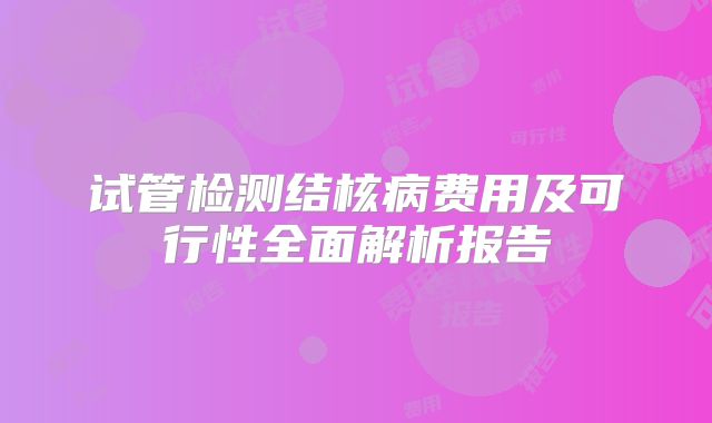 试管检测结核病费用及可行性全面解析报告