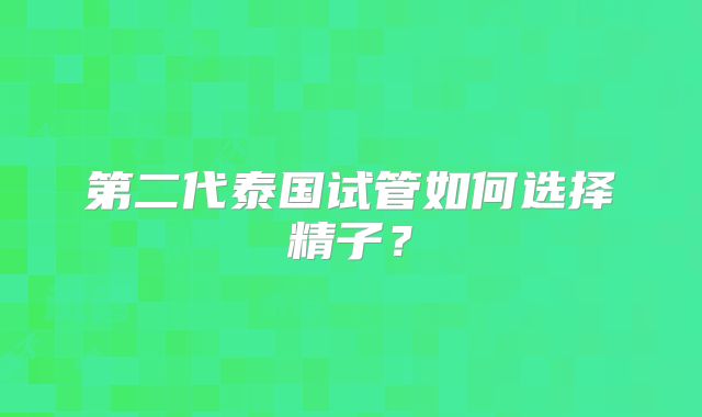 第二代泰国试管如何选择精子？