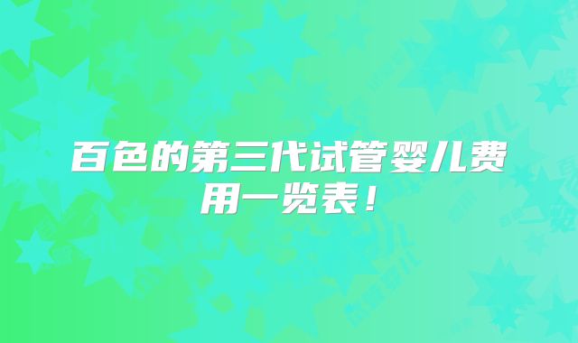 百色的第三代试管婴儿费用一览表!
