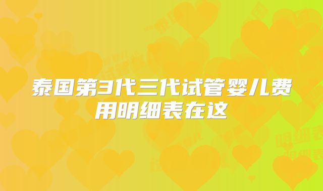 泰国第3代三代试管婴儿费用明细表在这