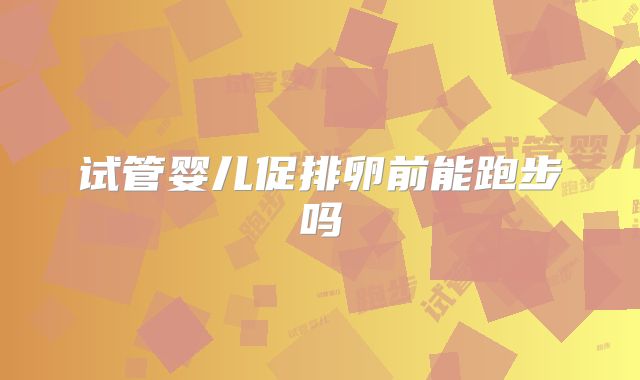 试管婴儿促排卵前能跑步吗