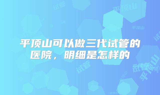 平顶山可以做三代试管的医院,明细是怎样的