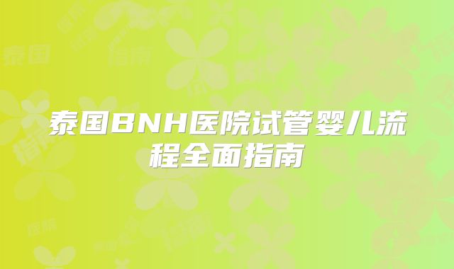 泰国BNH医院试管婴儿流程全面指南