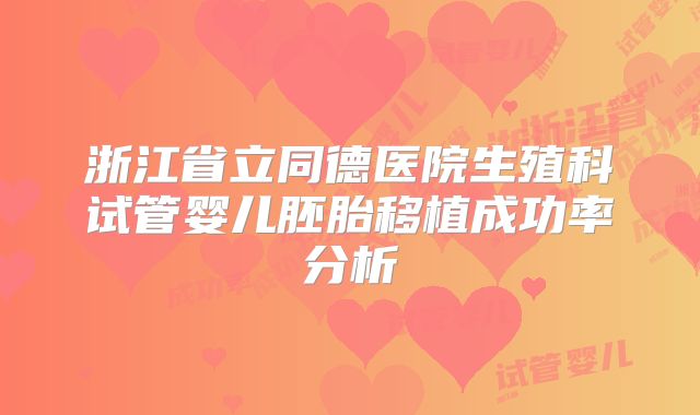 浙江省立同德医院生殖科试管婴儿胚胎移植成功率分析