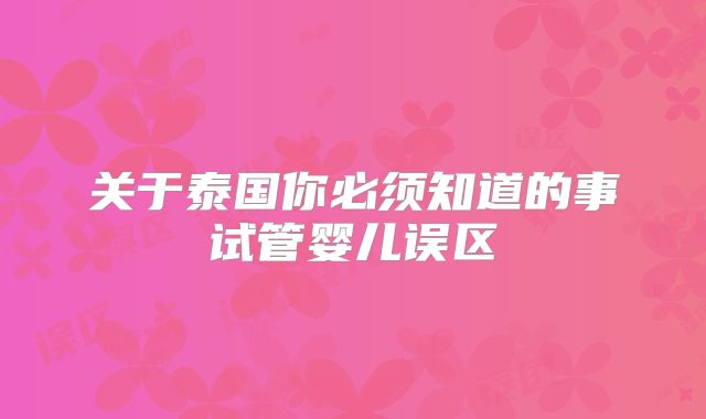 关于泰国你必须知道的事试管婴儿误区