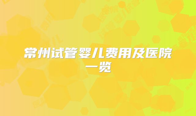 常州试管婴儿费用及医院一览