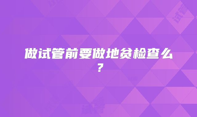做试管前要做地贫检查么？