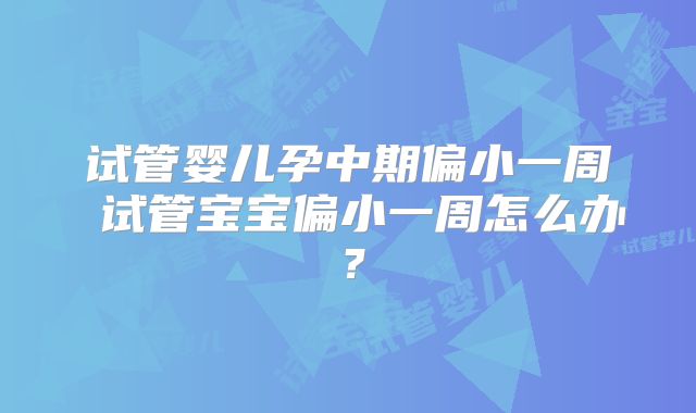 试管婴儿孕中期偏小一周 试管宝宝偏小一周怎么办?