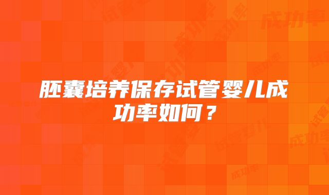 胚囊培养保存试管婴儿成功率如何？