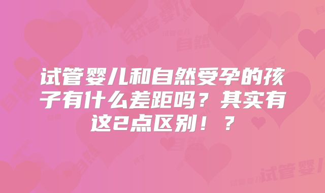 试管婴儿和自然受孕的孩子有什么差距吗？其实有这2点区别！？