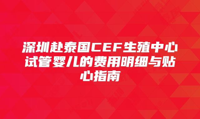 深圳赴泰国CEF生殖中心试管婴儿的费用明细与贴心指南
