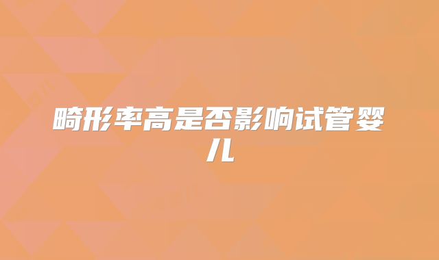 畸形率高是否影响试管婴儿