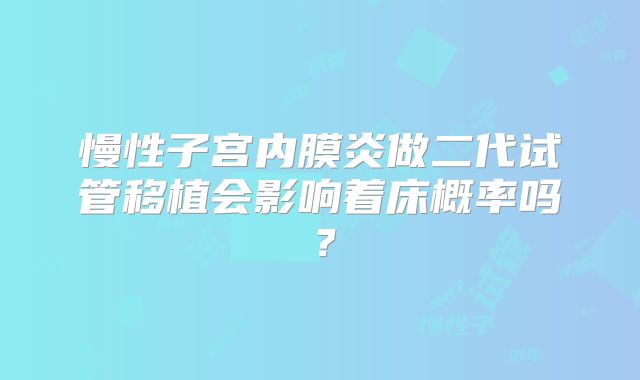 慢性子宫内膜炎做二代试管移植会影响着床概率吗?