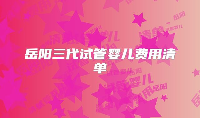 岳阳三代试管婴儿费用清单
